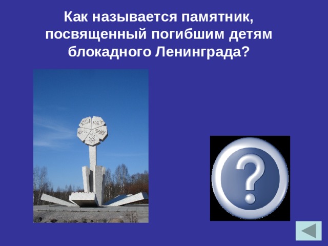 Как называется памятник, посвященный погибшим детям блокадного Ленинграда?  «Цветок Жизни»