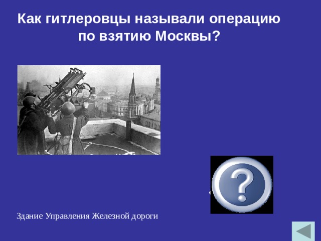 Как гитлеровцы называли операцию по взятию Москвы?  «Тайфун» Здание Управления Железной дороги