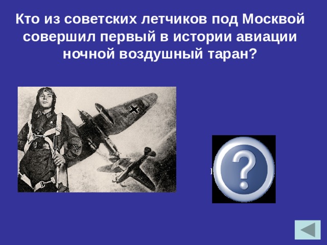 Кто из советских летчиков под Москвой совершил первый в истории авиации ночной воздушный таран? В.В.Талалихин