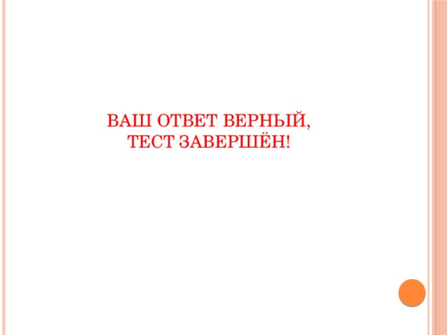  Ваш ответ верный,  тест завершён! 