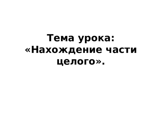 Тема урока: «Нахождение части целого». 