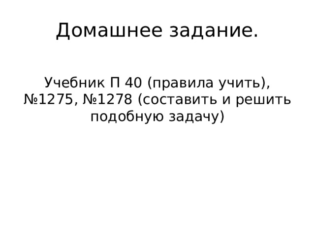 Домашнее задание.  Учебник П 40 (правила учить), №1275, №1278 (составить и решить подобную задачу) 