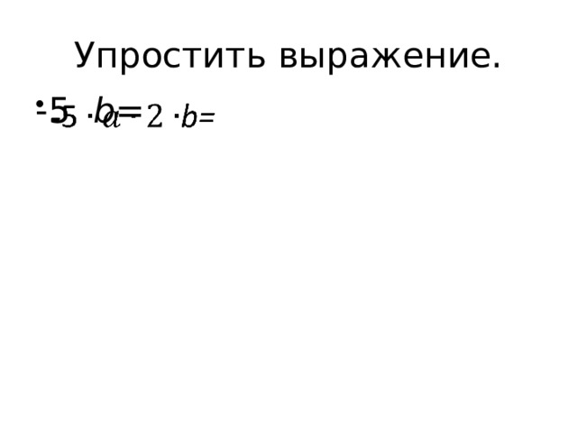 Упростить выражение. -5  b=   