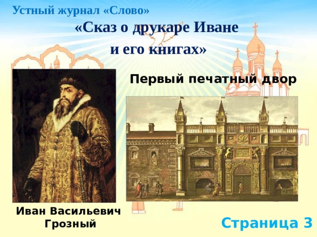 Устный журнал «Слово» «Сказ о друкаре Иване и его книгах» Первый печатный двор Иван Васильевич Грозный Страница 3 