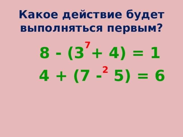 Какое действие будет выполняться первым?  8 - (3 7 + 4) = 1  4 + (7 - 2 5) = 6 