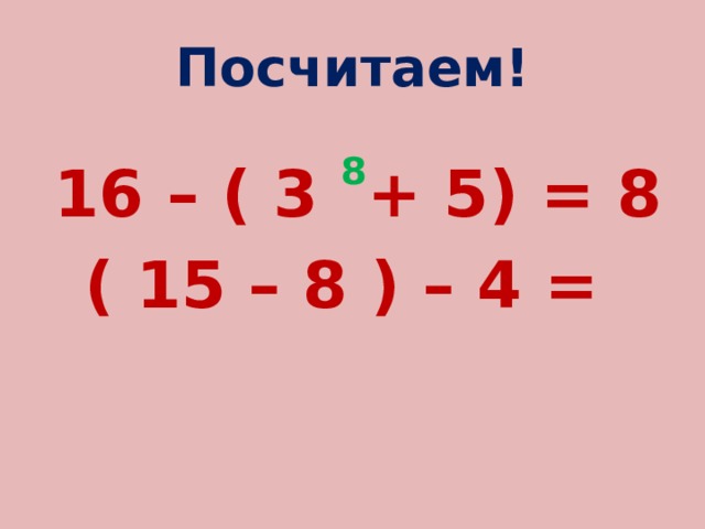 Посчитаем!  16 – ( 3 8 + 5) = 8 ( 15 – 8 ) – 4 = 
