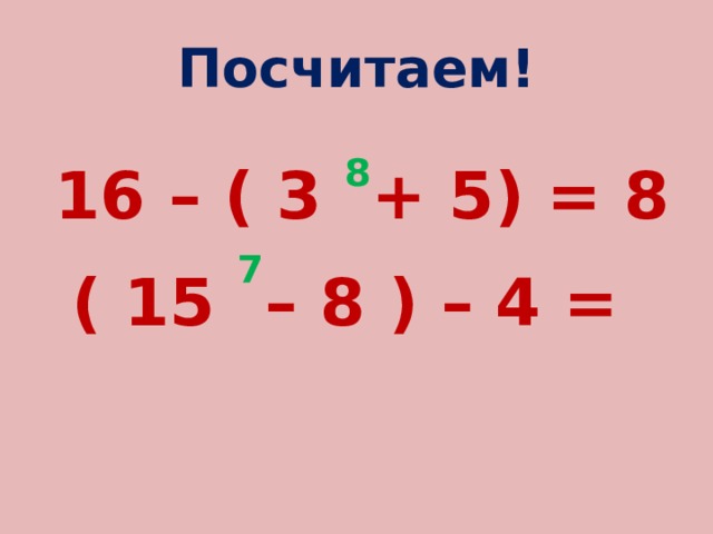 Посчитаем!  16 – ( 3 8 + 5) = 8 ( 15 7 – 8 ) – 4 = 