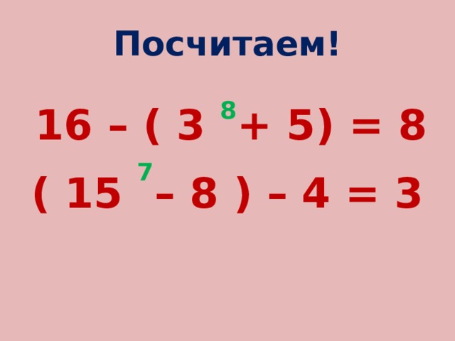 Посчитаем!  16 – ( 3 8 + 5) = 8 ( 15 7 – 8 ) – 4 = 3 