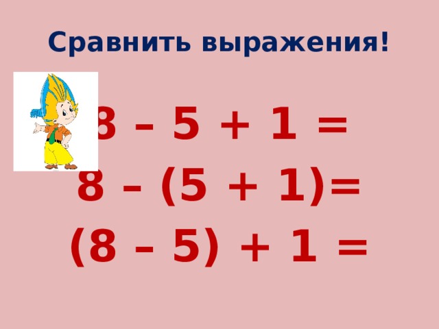 Сравнить выражения! 8 – 5 + 1 = 8 – (5 + 1)= (8 – 5) + 1 = 