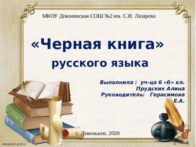 МКОУ Доволенская СОШ №2 им. С.И. Лазарева «Черная книга»   русского языка   Выполнила : уч-ца 6 «б» кл. Прудских Алина Руководитель: Герасимова Е.А. с. Довольное, 2020 