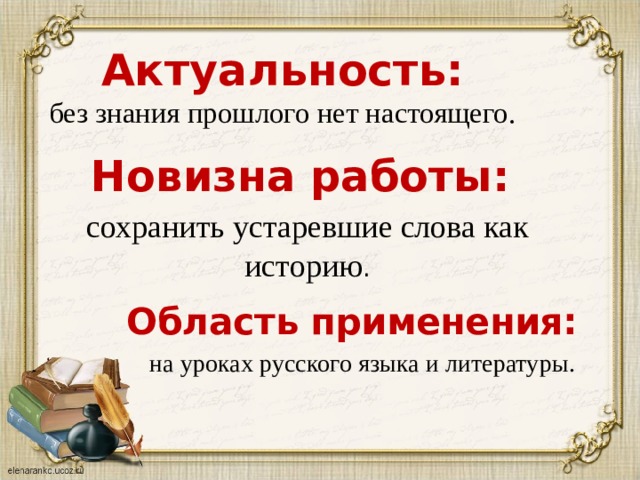 Актуальность:  без знания прошлого нет настоящего. Новизна работы: сохранить устаревшие слова как историю . Область применения: на уроках русского языка и литературы. 