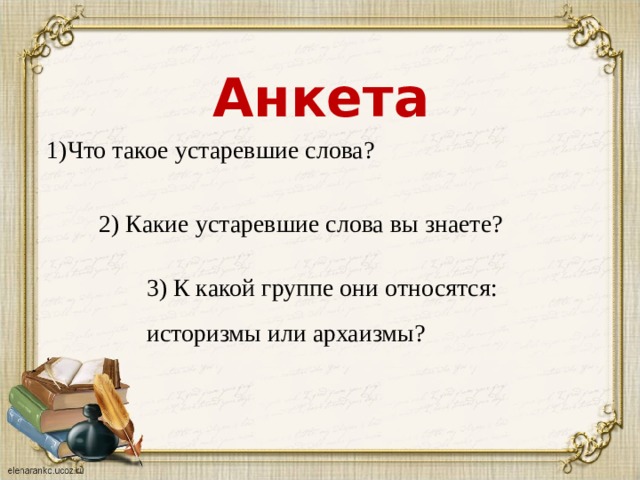 Анкета Что такое устаревшие слова? 2) Какие устаревшие слова вы знаете? 3) К какой группе они относятся:    историзмы или архаизмы? 