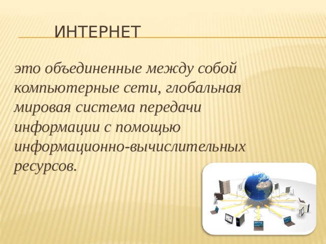 Интернет это объединенные между собой компьютерные сети, глобальная мировая система передачи информации с помощью информационно-вычислительных ресурсов.  