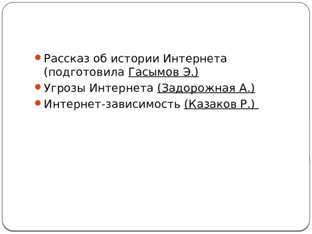 Рассказ об истории Интернета (подготовила Гасымов Э.) Угрозы Интернета (Задорожная А.) Интернет-зависимость (Казаков Р.) 