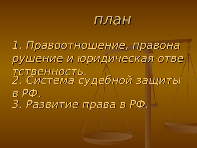  план 1. Правоотношение, правонарушение и юридическая ответственность. 2. Система судебной защиты в РФ. 3. Развитие права в РФ. 