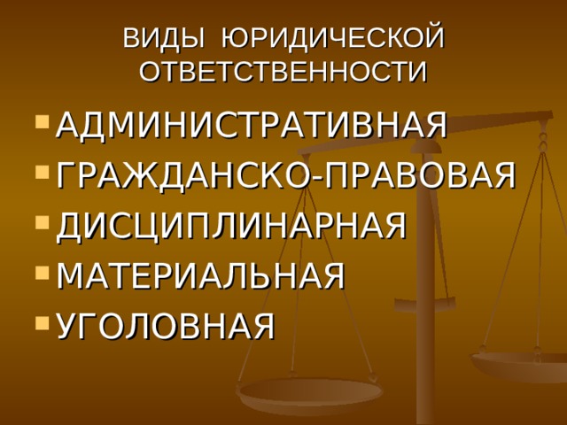 ВИДЫ ЮРИДИЧЕСКОЙ ОТВЕТСТВЕННОСТИ АДМИНИСТРАТИВНАЯ ГРАЖДАНСКО-ПРАВОВАЯ ДИСЦИПЛИНАРНАЯ МАТЕРИАЛЬНАЯ УГОЛОВНАЯ 