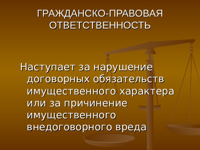 ГРАЖДАНСКО-ПРАВОВАЯ ОТВЕТСТВЕННОСТЬ Наступает за нарушение договорных обязательств имущественного характера или за причинение имущественного внедоговорного вреда 