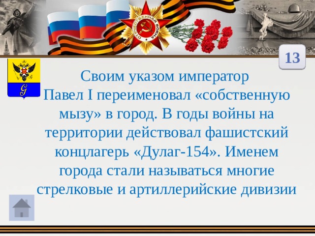 13 Своим указом император Павел I переименовал «собственную мызу» в город. В годы войны на территории действовал фашистский концлагерь «Дулаг-154». Именем города стали называться многие стрелковые и артиллерийские дивизии 