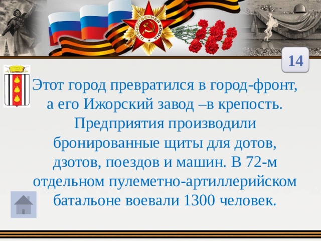 14 Этот город превратился в город-фронт, а его Ижорский завод –в крепость. Предприятия производили бронированные щиты для дотов, дзотов, поездов и машин. В 72-м отдельном пулеметно-артиллерийском батальоне воевали 1300 человек. 