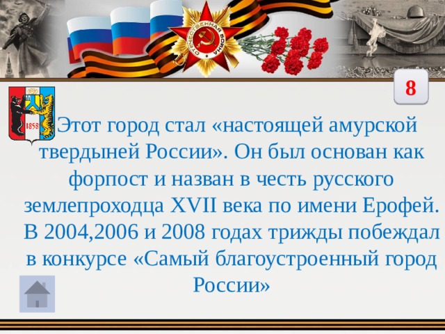 8  Этот город стал «настоящей амурской твердыней России». Он был основан как форпост и назван в честь русского землепроходца XVII века по имени Ерофей. В 2004,2006 и 2008 годах трижды побеждал в конкурсе «Самый благоустроенный город России» 