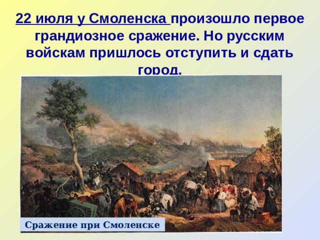 22 июля у Смоленска произошло первое грандиозное сражение. Но русским войскам пришлось отступить и сдать город. Сражение при Смоленске 