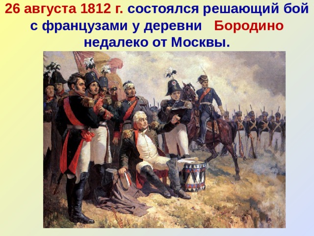 26 августа 1812 г. состоялся решающий бой с французами у деревни Бородино недалеко от Москвы. 