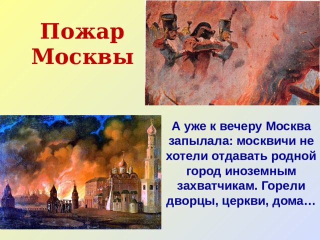 Пожар Москвы А уже к вечеру Москва запылала: москвичи не хотели отдавать родной город иноземным захватчикам. Горели дворцы, церкви, дома… 