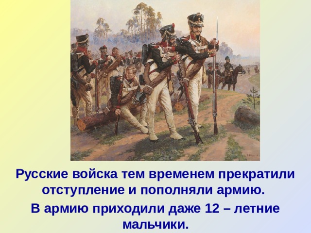 Русские войска тем временем прекратили отступление и пополняли армию. В армию приходили даже 12 – летние мальчики. 