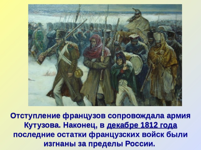 Отступление французов сопровождала армия Кутузова. Наконец, в декабре 1812 года последние остатки французских войск были изгнаны за пределы России. 