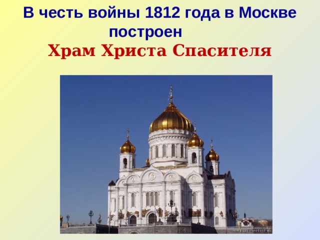 В честь войны 1812 года в Москве построен        Храм Христа Спасителя 