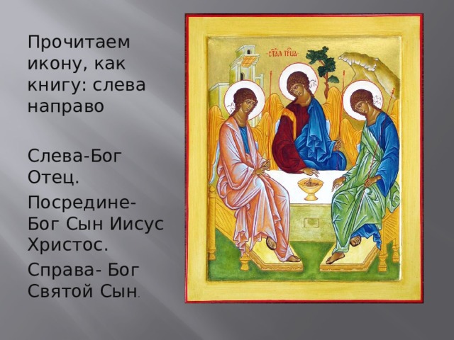 Прочитаем икону, как книгу: слева направо Слева-Бог Отец. Посредине- Бог Сын Иисус Христос. Справа- Бог Святой Сын . 