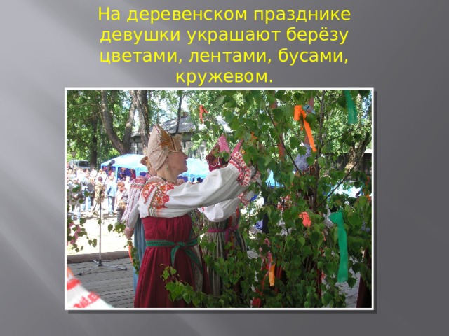На деревенском празднике девушки украшают берёзу цветами, лентами, бусами, кружевом. 