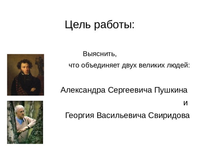 Цель работы: Выяснить, что объединяет двух великих людей: Александра Сергеевича Пушкина и Георгия Васильевича Свиридова   