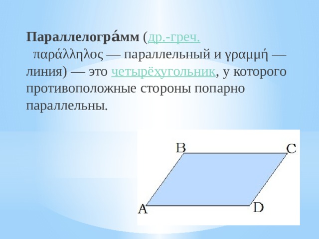 Параллелогра́мм  ( др.-греч.   παράλληλος — параллельный и γραμμή — линия) — это  четырёхугольник , у которого противоположные стороны попарно параллельны. 