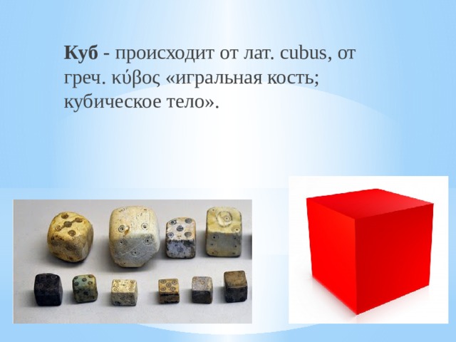 Куб - происходит от лат. cubus, от греч. κύβος «игральная кость; кубическое тело». 