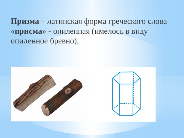 Призма – латинская форма греческого слова « присма » - опиленная (имелось в виду опиленное бревно). 