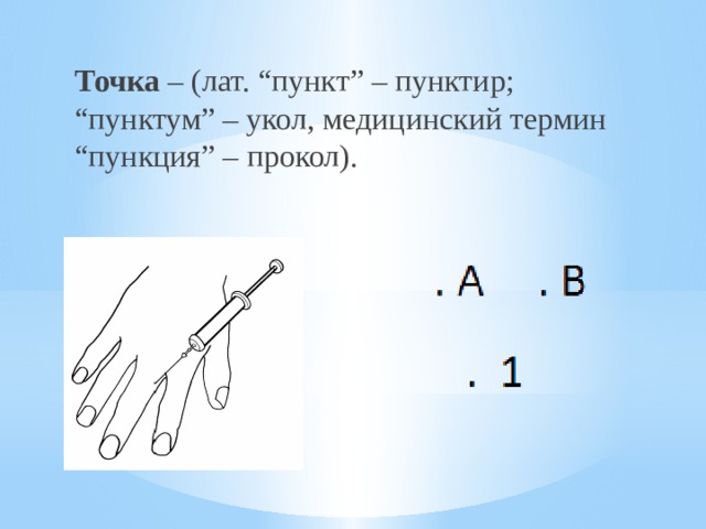 Точка – (лат. “пункт” – пунктир; “пунктум” – укол, медицинский термин “пункция” – прокол). 