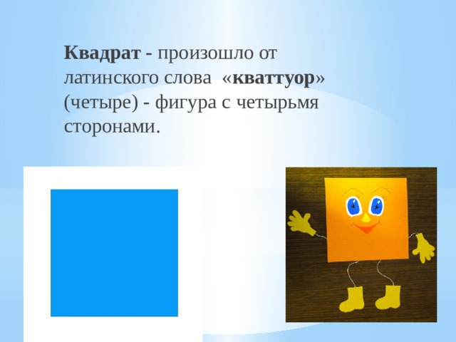 Квадрат - произошло от латинского слова « кваттуор » (четыре) - фигура с четырьмя сторонами. 