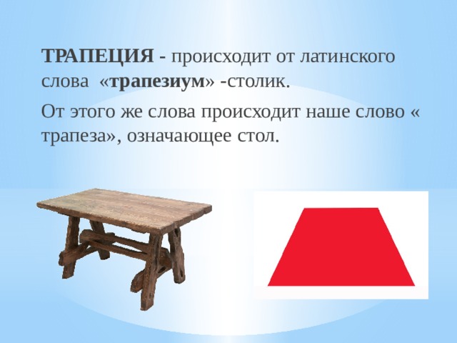 ТРАПЕЦИЯ - происходит от латинского слова « трапезиум » -столик. От этого же слова происходит наше слово « трапеза», означающее стол. 