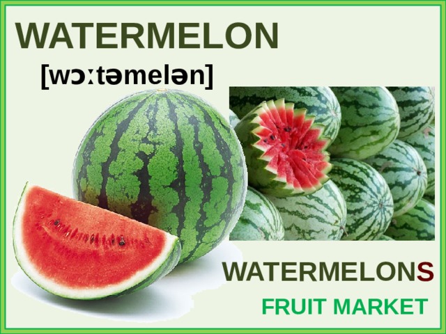 WATERMELON [wɔːtəmelən] WATERMELON S FRUIT MARKET 