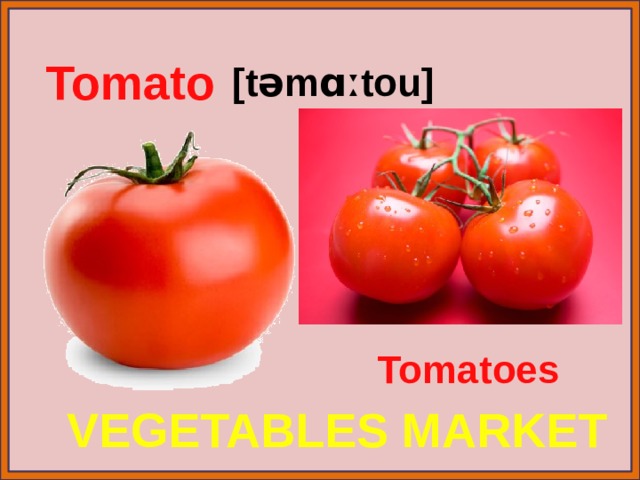 Tomato [təmɑːtou] Tomatoes VEGETABLES MARKET 