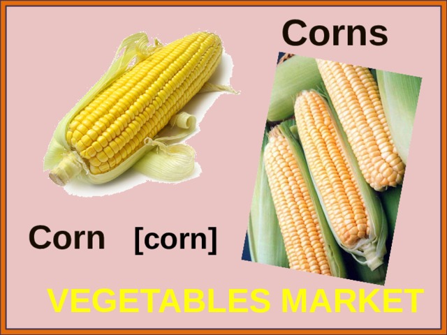 Corns Corn [corn] VEGETABLES MARKET 