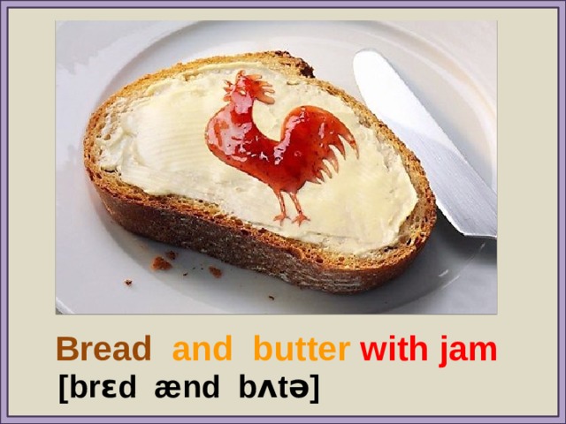 Bread  and butter with  jam [brɛd  ænd  bʌtə] 