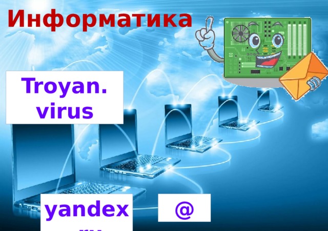 Информатика Troyan. virus @ yandex.ru 