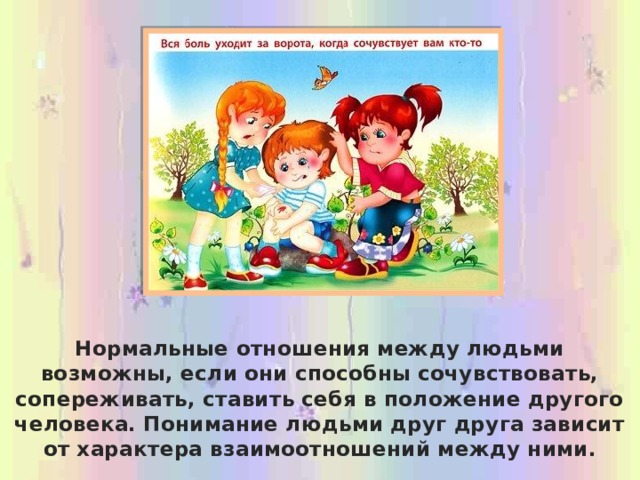 Нормальные отношения между людьми возможны, если они способны сочувствовать, сопереживать, ставить себя в положение другого человека. Понимание людьми друг друга зависит от характера взаимоотношений между ними. 