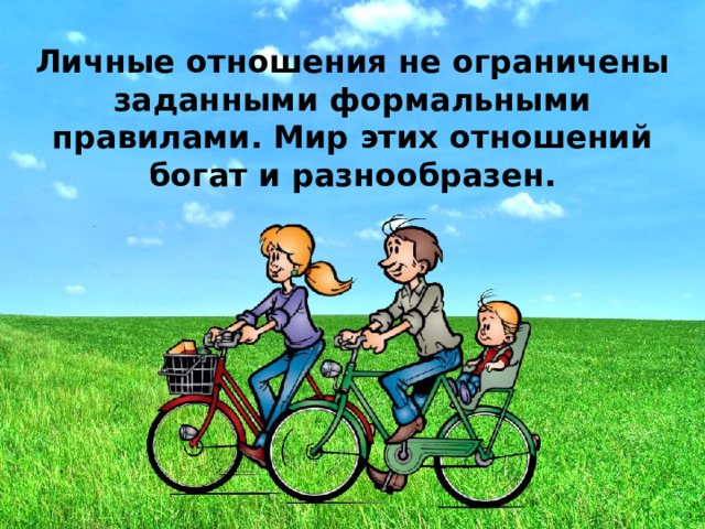 Личные отношения не ограничены заданными формальными правилами. Мир этих отношений богат и разнообразен. 