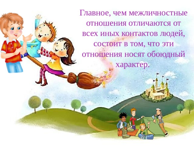 Главное, чем межличностные отношения отличаются от всех иных контактов людей, состоит в том, что эти отношения носят обоюдный характер. 