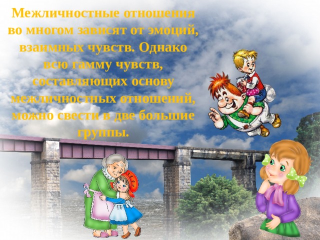 Межличностные отношения во многом зависят от эмоций, взаимных чувств. Однако всю гамму чувств, составляющих основу межличностных отношений, можно свести в две большие группы. 