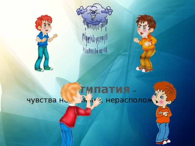 Антипатия –  чувства неприязни, нерасположения. 