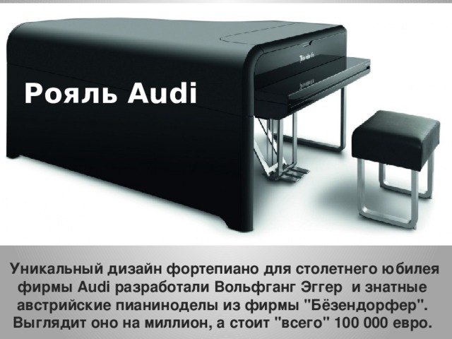 Рояль Audi  Уникальный дизайн фортепиано для столетнего юбилея фирмы Audi разработали Вольфганг Эггер и знатные австрийские пианиноделы из фирмы 